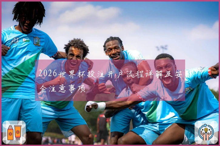 2026世界杯投注开户流程详解及安全注意事项