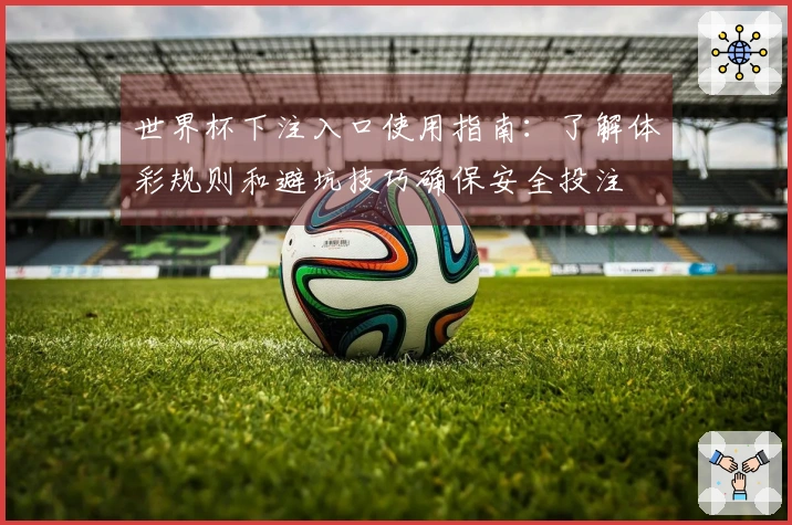 世界杯下注入口使用指南：了解体彩规则和避坑技巧确保安全投注