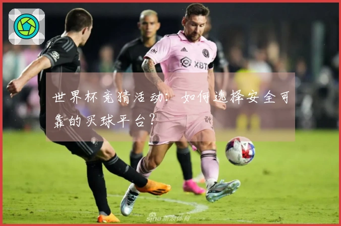 世界杯竞猜活动：如何选择安全可靠的买球平台？