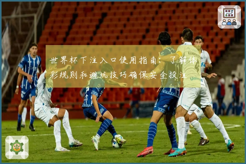 世界杯下注入口使用指南：了解体彩规则和避坑技巧确保安全投注
