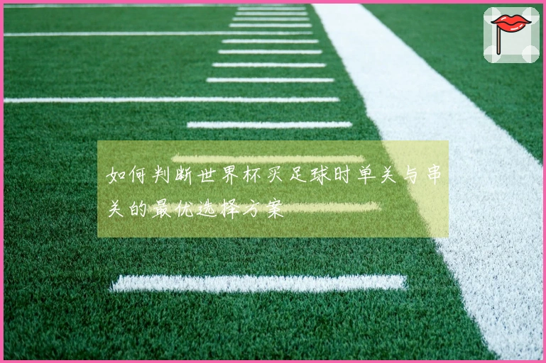如何判断世界杯买足球时单关与串关的最优选择方案