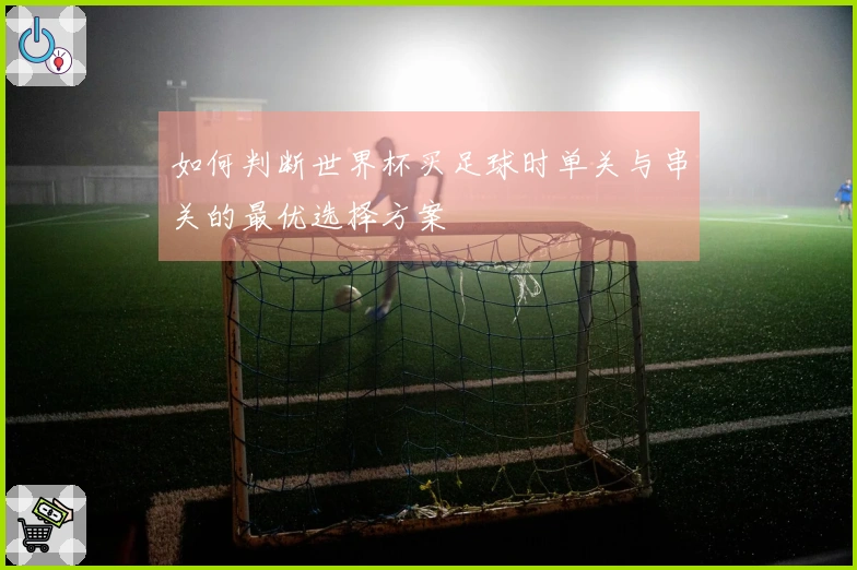 如何判断世界杯买足球时单关与串关的最优选择方案