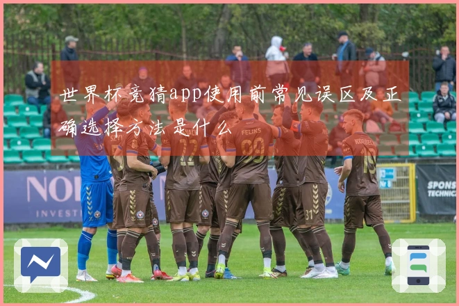 世界杯竞猜app使用前常见误区及正确选择方法是什么